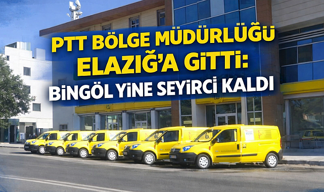 PTT Bölge Müdürlüğü Elazığ’a Gitti: Bingöl Yine Seyirci Kaldı