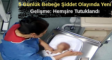 5 Günlük Bebeğe Şiddet Olayında Yeni Gelişme: Hemşire Tutuklandı