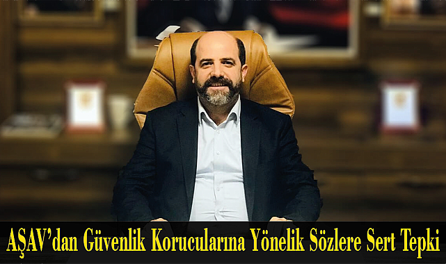 AŞAV’dan Güvenlik Korucularına Yönelik Sözlere Sert Tepki