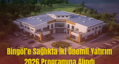 Bingöl’e Sağlıkta İki Önemli Yatırım 2026 Programına Alındı
