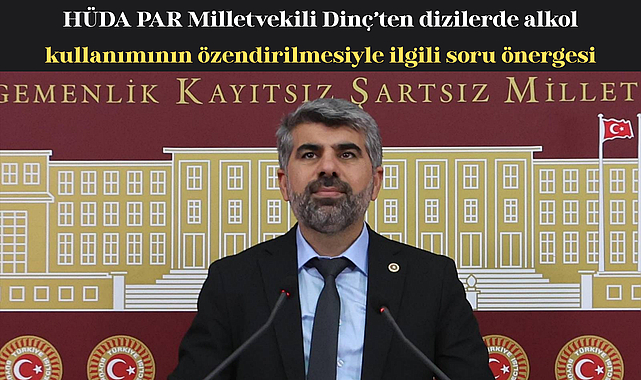 HÜDA PAR Milletvekili Dinç’ten dizilerde alkol kullanımının özendirilmesiyle ilgili soru önergesi