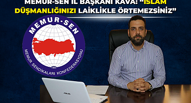 Memur-Sen İl Başkanı Kava: “İslam düşmanlığınızı laiklikle örtemezsiniz”