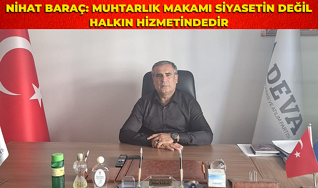 Nihat Baraç: Muhtarlık Makamı Siyasetin Değil Halkın Hizmetindedir