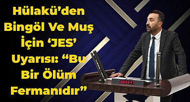Hülakü’den Bingöl Ve Muş İçin ‘JES’ Uyarısı: “Bu Bir Ölüm Fermanıdır”
