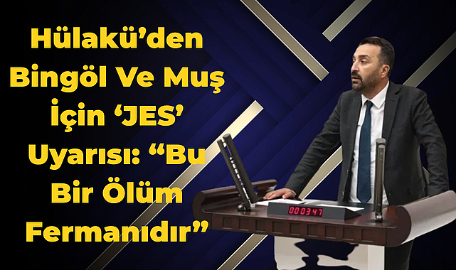 Hülakü’den Bingöl Ve Muş İçin ‘JES’ Uyarısı: “Bu Bir Ölüm Fermanıdır”