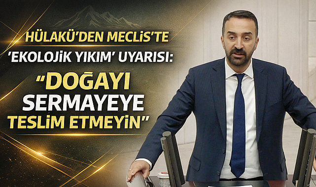 Hülakü’den Meclis’te “Ekolojik Yıkım” Uyarısı: “Doğayı Sermayeye Teslim Etmeyin”