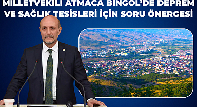 Milletvekili Atmaca Bingöl’de Deprem ve Sağlık Tesisleri İçin Soru Önergesi