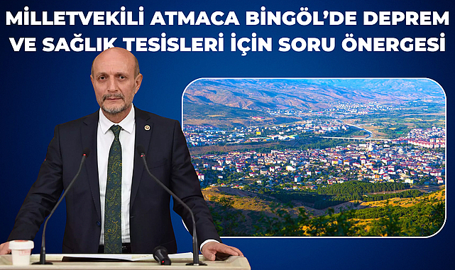 Milletvekili Atmaca Bingöl’de Deprem ve Sağlık Tesisleri İçin Soru Önergesi