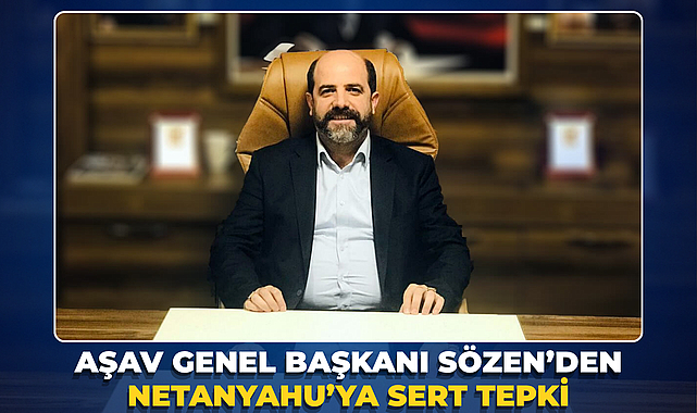 AŞAV Genel Başkanı Sözen’den Netanyahu’ya Sert Tepki