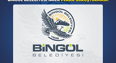 BİNGÖL BELEDİYESİ’NDEN PLAKA SORUŞTURMASI!