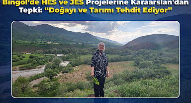 Bingöl’de HES ve JES Projelerine Karaarslan'dan Tepki: “Doğayı ve Tarımı Tehdit Ediyor”