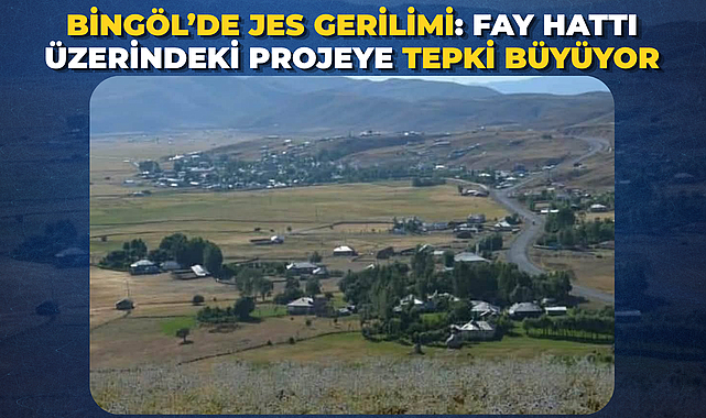 BİNGÖL’DE JES GERİLİMİ: FAY HATTI ÜZERİNDEKİ PROJEYE TEPKİ BÜYÜYOR