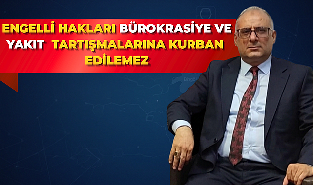 Engelli Hakları Bürokrasiye ve Yakıt Tartışmalarına Kurban Edilemez