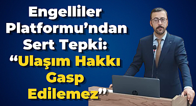 Engelliler Platformu’ndan Sert Tepki: “Ulaşım Hakkı Gasp Edilemez”