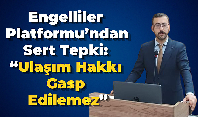 Engelliler Platformu’ndan Sert Tepki: “Ulaşım Hakkı Gasp Edilemez”