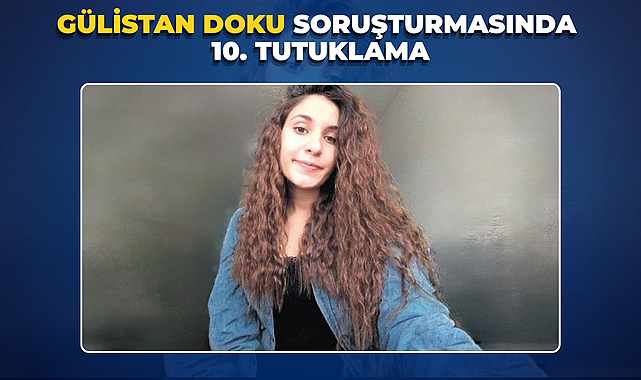 GÜLİSTAN DOKU SORUŞTURMASINDA 10. TUTUKLAMA