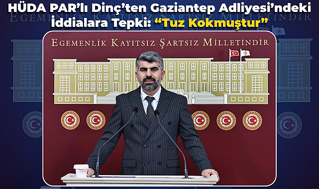 HÜDA PAR’lı Dinç’ten Gaziantep Adliyesi’ndeki İddialara Tepki: “Tuz Kokmuştur”