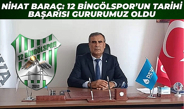 Nihat Baraç: 12 Bingölspor’un Tarihi Başarısı Gururumuz Oldu