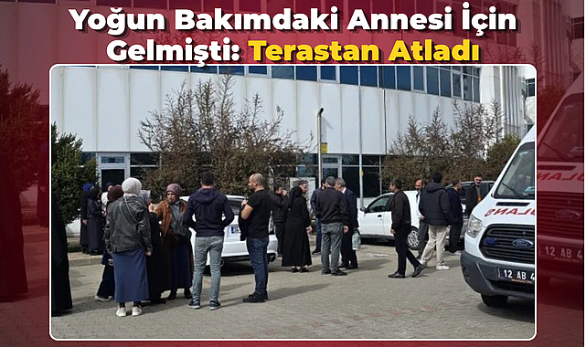 Yoğun Bakımdaki Annesi İçin Gelmişti: Terastan Atladı