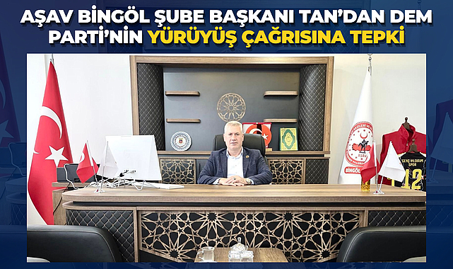 AŞAV Bingöl Şube Başkanı Tan’dan DEM Parti’nin yürüyüş çağrısına tepki