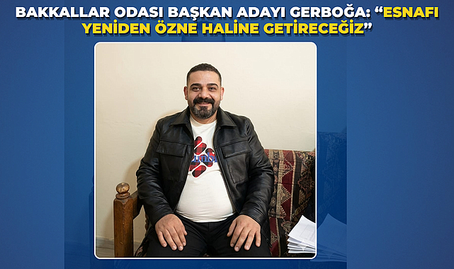 Bakkallar Odası Başkan Adayı Gerboğa: “Esnafı Yeniden Özne Haline Getireceğiz”