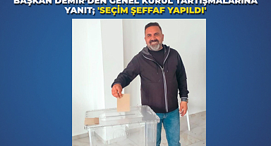 Başkan Demir’den Genel Kurul Tartışmalarına Yanıt; 'Seçim şeffaf yapıldı'