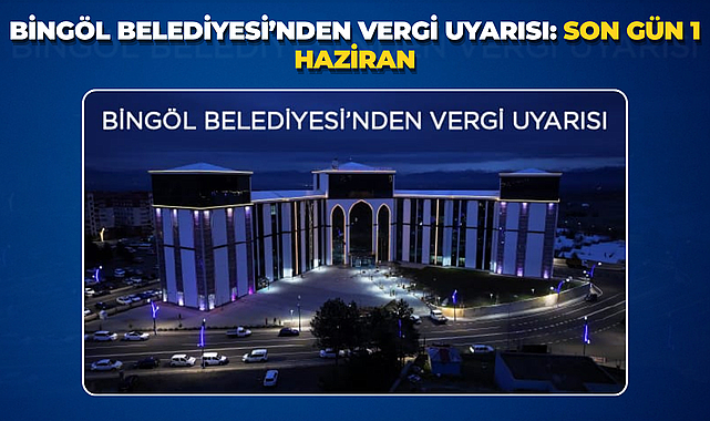 Bingöl Belediyesi’nden vergi uyarısı: Son gün 1 Haziran