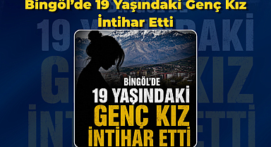 Bingöl’de 19 Yaşındaki Genç Kız İntihar Etti