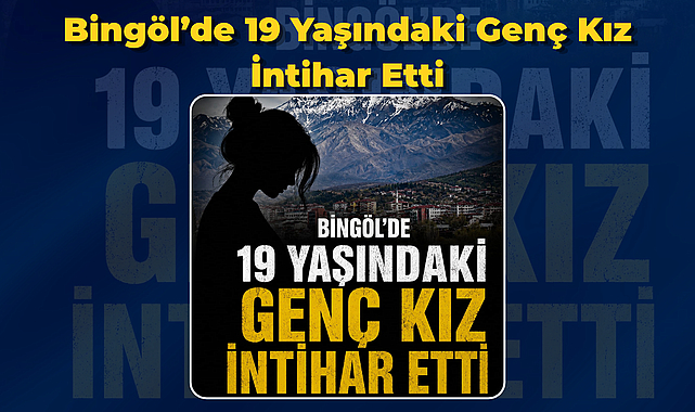 Bingöl’de 19 Yaşındaki Genç Kız İntihar Etti