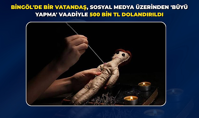 Bingöl'de bir vatandaş, sosyal medya üzerinden 'büyü yapma' vaadiyle 500 bin TL dolandırıldı.