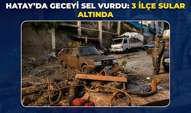 Hatay’da Geceyi Sel Vurdu: 3 İlçe Sular Altında