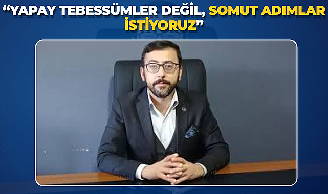 “Yapay Tebessümler Değil, Somut Adımlar İstiyoruz”