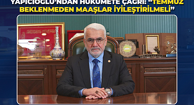 Yapıcıoğlu’ndan Hükümete Çağrı: “Temmuz Beklenmeden Maaşlar İyileştirilmeli”