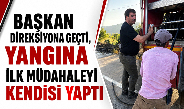 Başkan Direksiyona Geçti, Yangına İlk Müdahaleyi Kendisi Yaptı