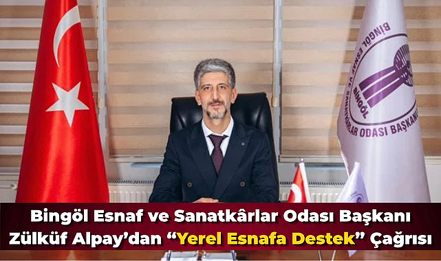 Bingöl Esnaf ve Sanatkârlar Odası Başkanı Zülküf Alpay’dan “Yerel Esnafa Destek” Çağrısı