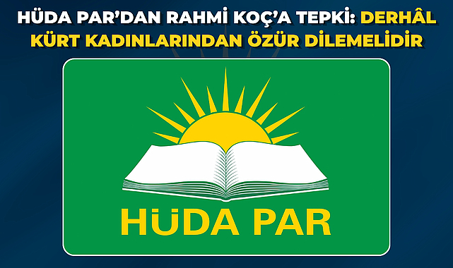 HÜDA PAR’dan Rahmi Koç’a tepki: Derhâl Kürt kadınlarından özür dilemelidir