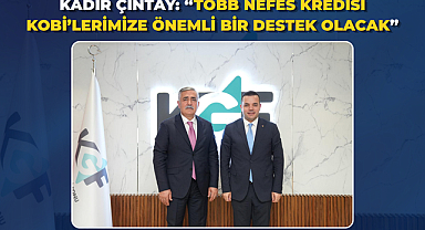 KADİR ÇİNTAY: “TOBB NEFES KREDİSİ KOBİ’LERİMİZE ÖNEMLİ BİR DESTEK OLACAK”