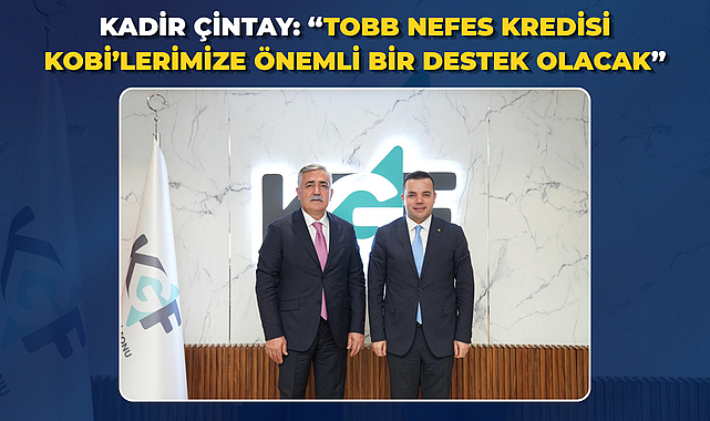KADİR ÇİNTAY: “TOBB NEFES KREDİSİ KOBİ’LERİMİZE ÖNEMLİ BİR DESTEK OLACAK”