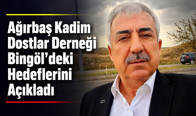 Ağırbaş Kadim Dostlar Derneği Bingöl'deki Hedeflerini Açıkladı