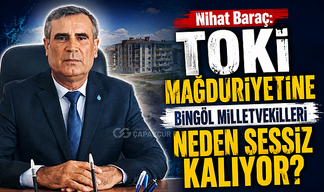 Nihat Baraç: TOKİ Mağduriyetine Bingöl Milletvekilleri Neden Sessiz Kalıyor