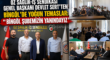 Öz Sağlık-İş Sendikası Genel Başkanı Devlet Sert’ten Bingöl’de Yoğun Temaslar: “Bingöl Şubemizin Yanındayız”