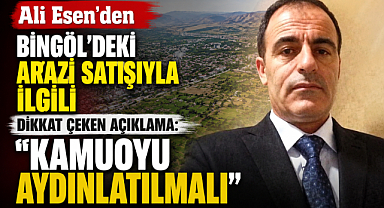 Ali Esen'den Bingöl'deki Arazi Satışıyla İlgili Dikkat Çeken Açıklama: