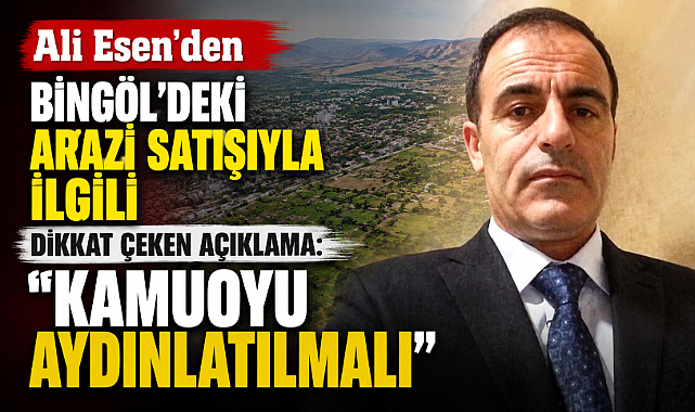 Ali Esen'den Bingöl'deki Arazi Satışıyla İlgili Dikkat Çeken Açıklama: