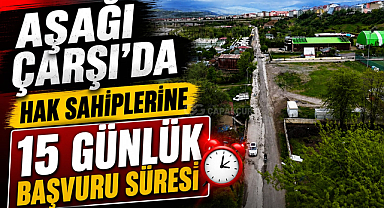 AŞAĞI ÇARŞI’DA HAK SAHİPLERİNE 15 GÜNLÜK BAŞVURU SÜRESİ