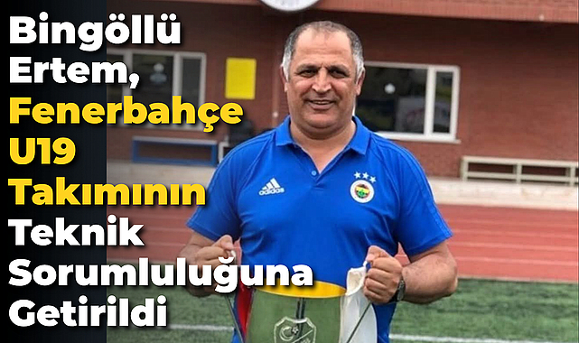 Bingöllü Ertem, Fenerbahçe U19 Takımının Teknik Sorumluluğuna Getirildi