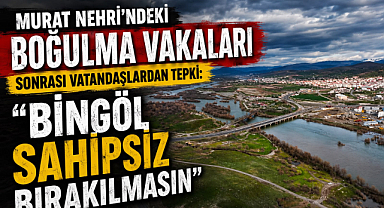 Murat Nehri’ndeki Boğulma Vakaları Sonrası Vatandaşlardan Tepki: “Bingöl Sahipsiz Bırakılmasın”