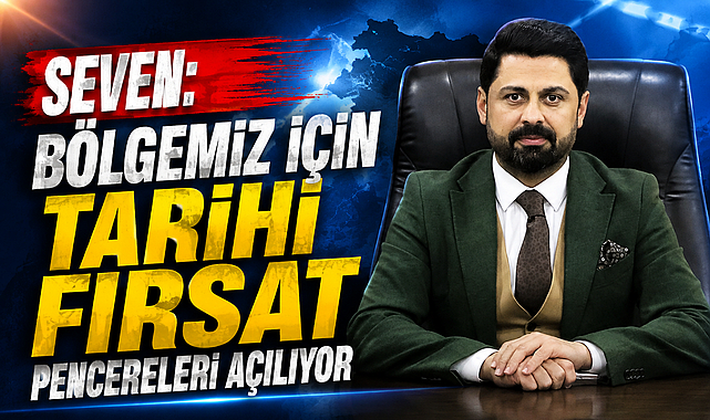Seven: Bölgemiz İçin Tarihi Fırsat Pencereleri Açılıyor