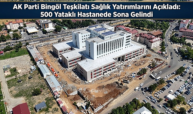 AK Parti Bingöl Teşkilatı Sağlık Yatırımlarını Açıkladı: 500 Yataklı Hastanede Sona Gelindi