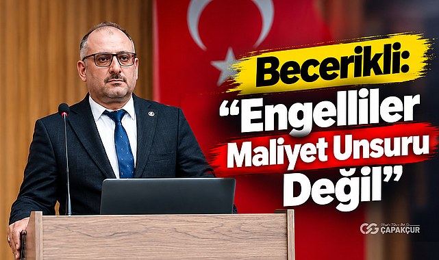 Becerikli: “Engelliler Maliyet Unsuru Değil”