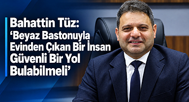 Bahattin Tüz: “Beyaz Bastonuyla Evinden Çıkan Bir İnsan Güvenli Bir Yol Bulabilmeli”